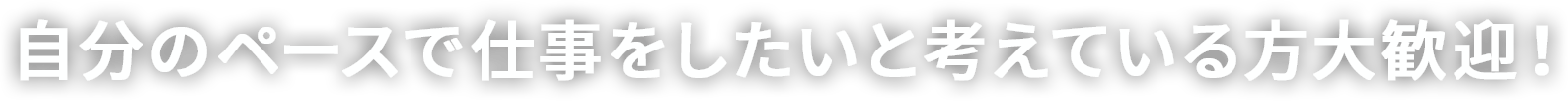 自分のペースで仕事をしたいと考えている方大歓迎！