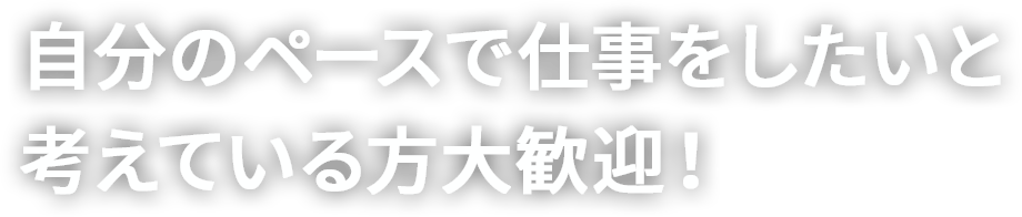 自分のペースで仕事をしたいと考えている方大歓迎！